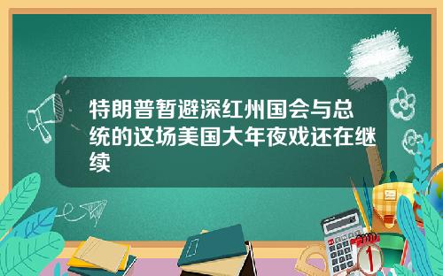 特朗普暂避深红州国会与总统的这场美国大年夜戏还在继续