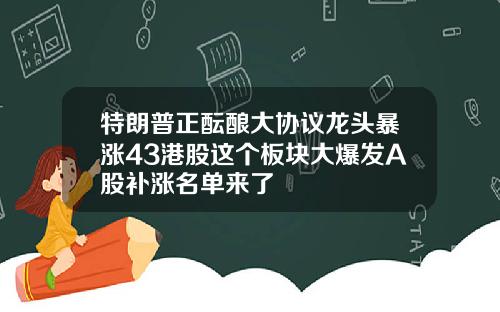 特朗普正酝酿大协议龙头暴涨43港股这个板块大爆发A股补涨名单来了