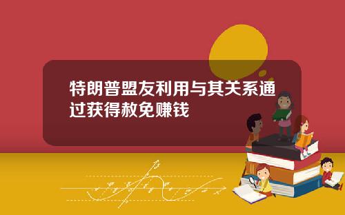 特朗普盟友利用与其关系通过获得赦免赚钱