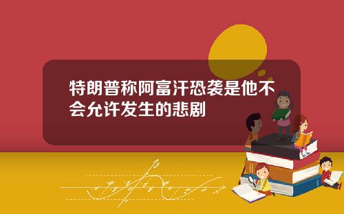 特朗普称阿富汗恐袭是他不会允许发生的悲剧