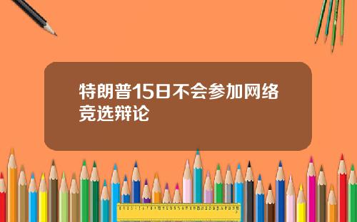 特朗普15日不会参加网络竞选辩论
