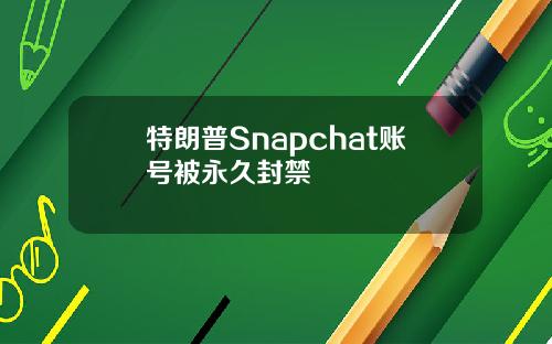 特朗普Snapchat账号被永久封禁