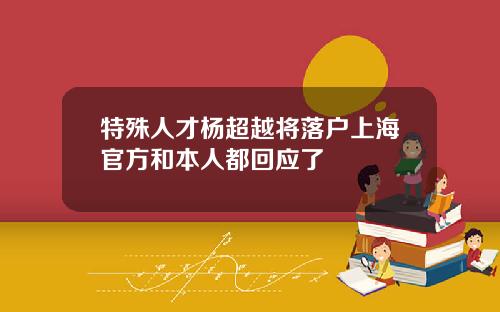特殊人才杨超越将落户上海官方和本人都回应了