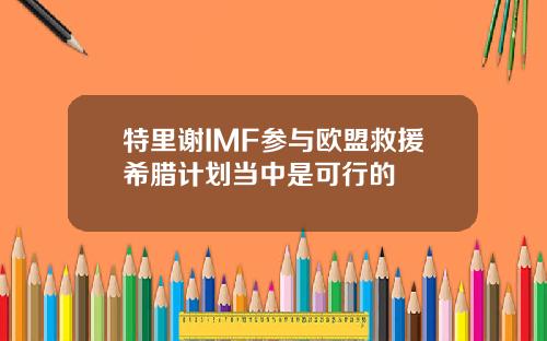 特里谢IMF参与欧盟救援希腊计划当中是可行的