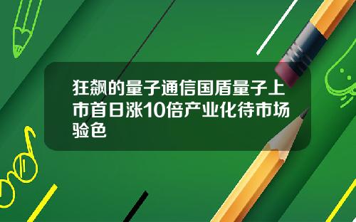 狂飙的量子通信国盾量子上市首日涨10倍产业化待市场验色