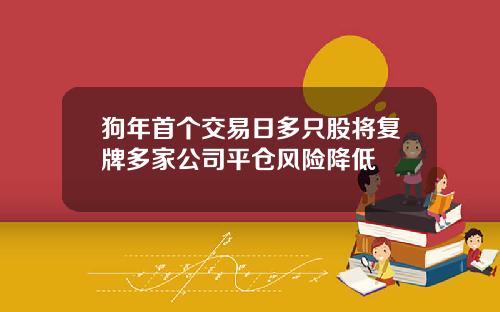 狗年首个交易日多只股将复牌多家公司平仓风险降低