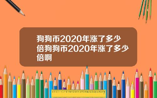 狗狗币2020年涨了多少倍狗狗币2020年涨了多少倍啊