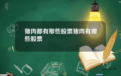 猪肉都有那些股票猪肉有哪些股票