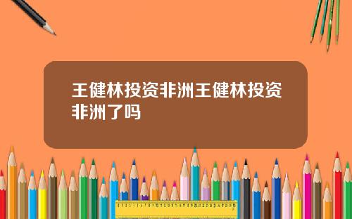 王健林投资非洲王健林投资非洲了吗