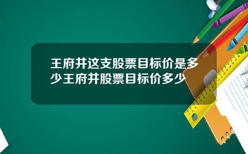 王府井这支股票目标价是多少王府井股票目标价多少