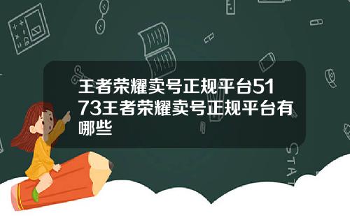 王者荣耀卖号正规平台5173王者荣耀卖号正规平台有哪些