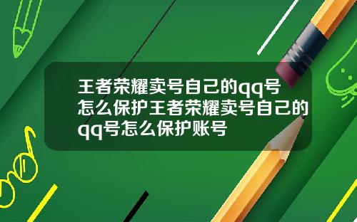王者荣耀卖号自己的qq号怎么保护王者荣耀卖号自己的qq号怎么保护账号