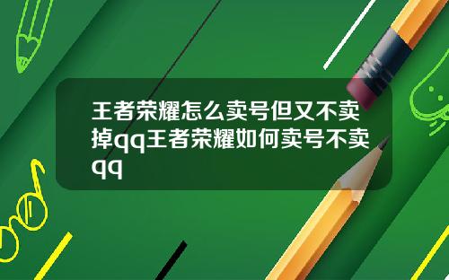 王者荣耀怎么卖号但又不卖掉qq王者荣耀如何卖号不卖qq