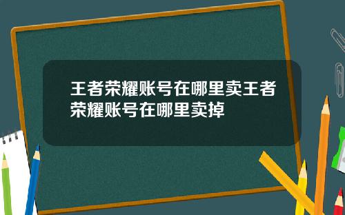 王者荣耀账号在哪里卖王者荣耀账号在哪里卖掉