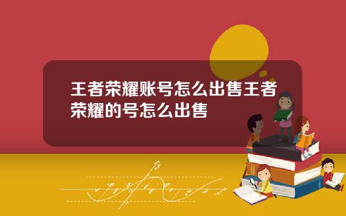 王者荣耀账号怎么出售王者荣耀的号怎么出售