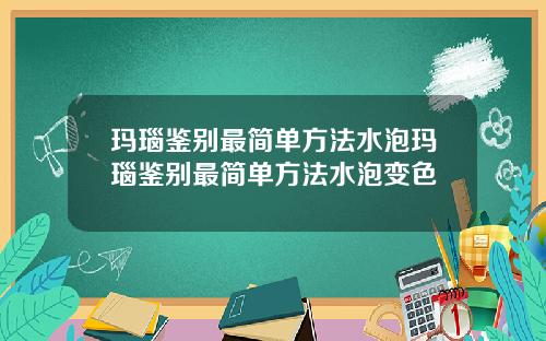 玛瑙鉴别最简单方法水泡玛瑙鉴别最简单方法水泡变色