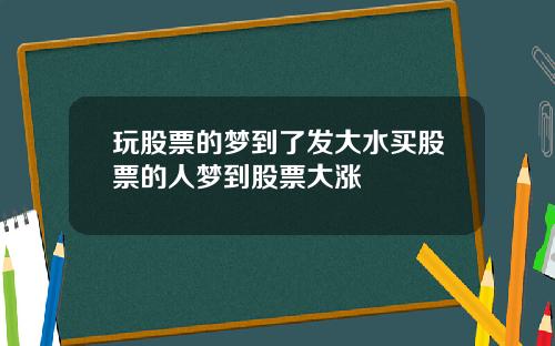 玩股票的梦到了发大水买股票的人梦到股票大涨