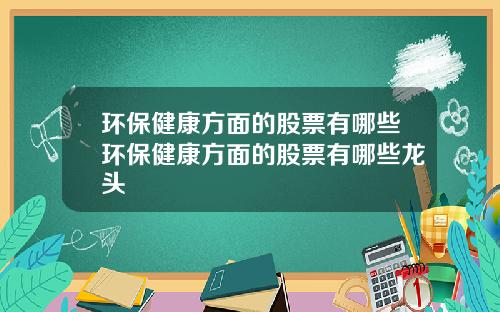 环保健康方面的股票有哪些环保健康方面的股票有哪些龙头