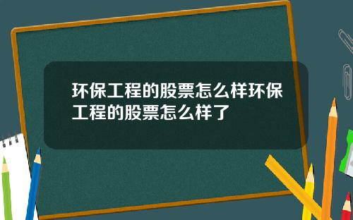 环保工程的股票怎么样环保工程的股票怎么样了