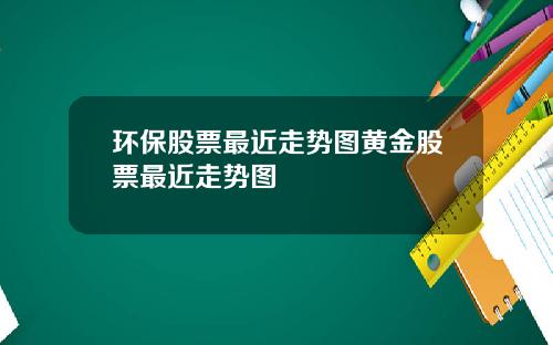 环保股票最近走势图黄金股票最近走势图