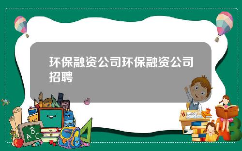 环保融资公司环保融资公司招聘