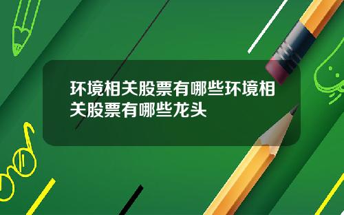 环境相关股票有哪些环境相关股票有哪些龙头