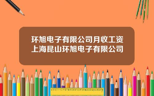 环旭电子有限公司月收工资上海昆山环旭电子有限公司