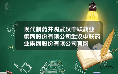 现代制药并购武汉中联药业集团股份有限公司武汉中联药业集团股份有限公司官网