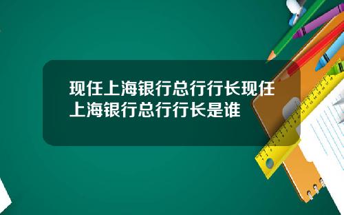 现任上海银行总行行长现任上海银行总行行长是谁