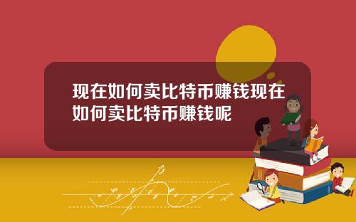 现在如何卖比特币赚钱现在如何卖比特币赚钱呢