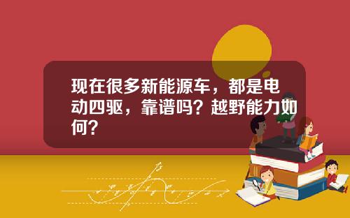 现在很多新能源车，都是电动四驱，靠谱吗？越野能力如何？