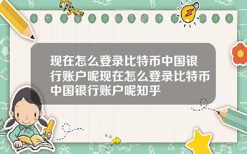 现在怎么登录比特币中国银行账户呢现在怎么登录比特币中国银行账户呢知乎