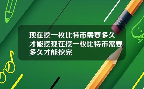 现在挖一枚比特币需要多久才能挖现在挖一枚比特币需要多久才能挖完