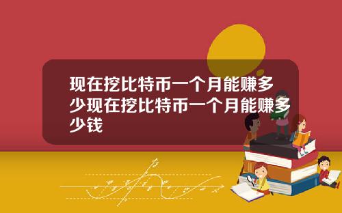 现在挖比特币一个月能赚多少现在挖比特币一个月能赚多少钱
