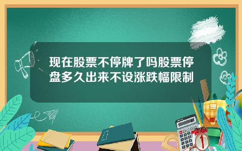 现在股票不停牌了吗股票停盘多久出来不设涨跌幅限制