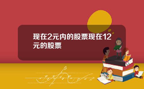 现在2元内的股票现在12元的股票