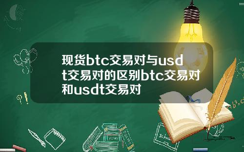 现货btc交易对与usdt交易对的区别btc交易对和usdt交易对
