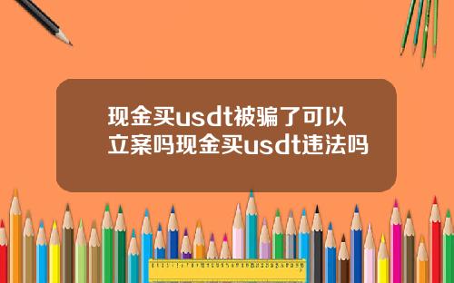 现金买usdt被骗了可以立案吗现金买usdt违法吗