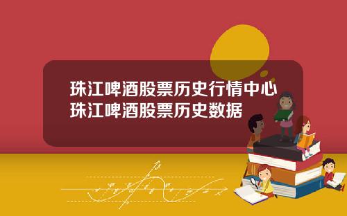珠江啤酒股票历史行情中心珠江啤酒股票历史数据