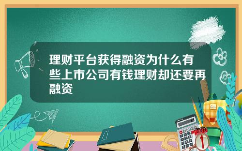 理财平台获得融资为什么有些上市公司有钱理财却还要再融资