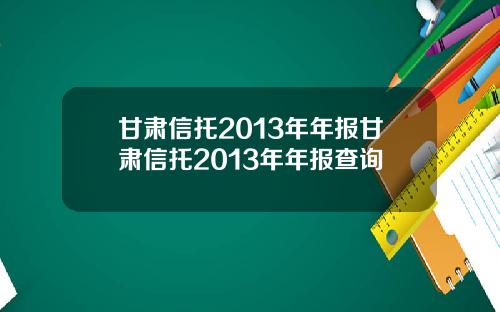 甘肃信托2013年年报甘肃信托2013年年报查询