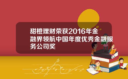 甜橙理财荣获2016年金融界领航中国年度优秀金融服务公司奖