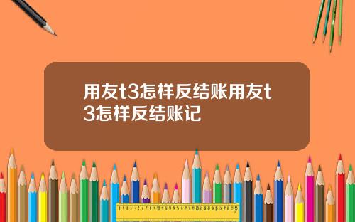 用友t3怎样反结账用友t3怎样反结账记