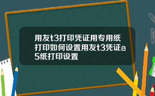 用友t3打印凭证用专用纸打印如何设置用友t3凭证a5纸打印设置