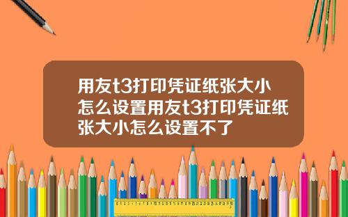 用友t3打印凭证纸张大小怎么设置用友t3打印凭证纸张大小怎么设置不了