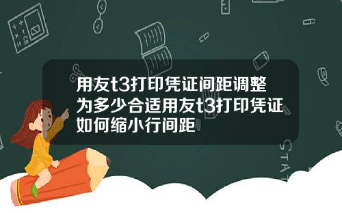 用友t3打印凭证间距调整为多少合适用友t3打印凭证如何缩小行间距