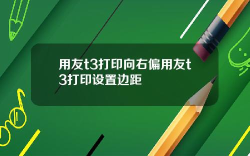 用友t3打印向右偏用友t3打印设置边距