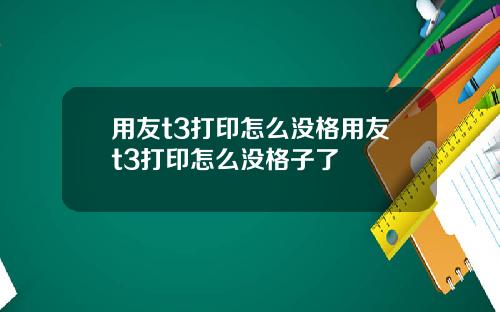 用友t3打印怎么没格用友t3打印怎么没格子了
