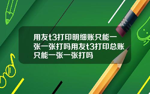 用友t3打印明细账只能一张一张打吗用友t3打印总账只能一张一张打吗