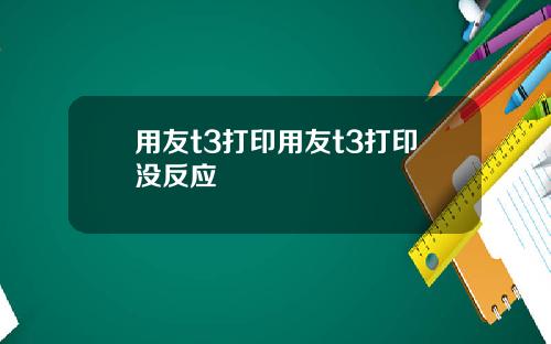 用友t3打印用友t3打印没反应